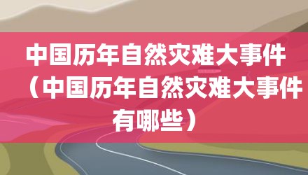 中国历年自然灾难大事件（中国历年自然灾难大事件有哪些）