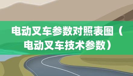 电动叉车参数对照表图（电动叉车技术参数）