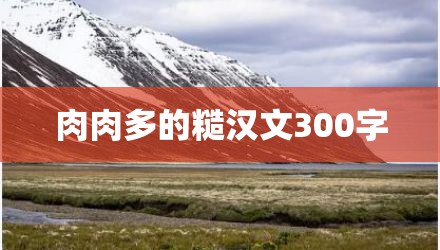 肉肉多的糙汉文300字