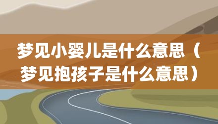 梦见小婴儿是什么意思（梦见抱孩子是什么意思）