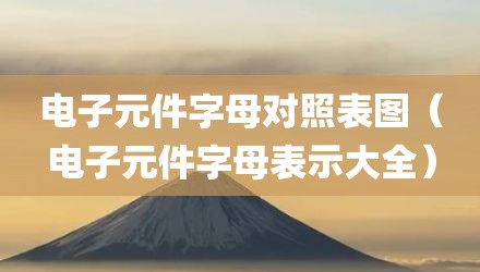 电子元件字母对照表图（电子元件字母表示大全）