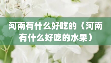 河南有什么好吃的（河南有什么好吃的水果）