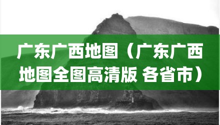 广东广西地图（广东广西地图全图高清版 各省市）