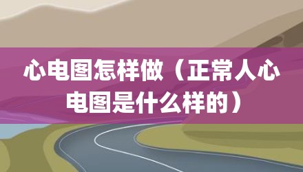 心电图怎样做（正常人心电图是什么样的）