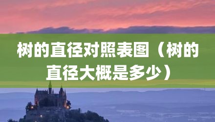 树的直径对照表图（树的直径大概是多少）