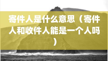 寄件人是什么意思（寄件人和收件人能是一个人吗）