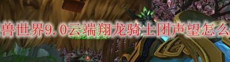 云端翔龙骑术(云端翔龙骑士团声望怎么刷快？)