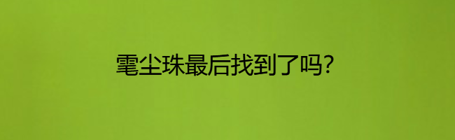 雮尘珠最后找到了吗(雮尘珠最终结局？)