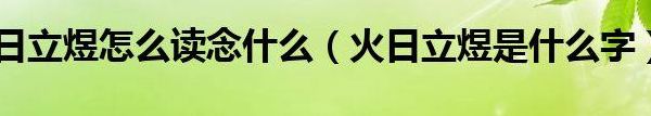 火日立 煜怎么读(火字旁一个日一个立是什么字？)