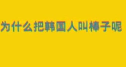 为什么叫韩国棒子(为什么说韩国人是棒子？棒子是什么意思？)