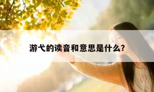 游弋的意思(游弋和游戈的区别是什么？)
