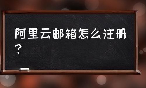 阿里云邮箱 注册(阿里云邮箱怎样注册？)