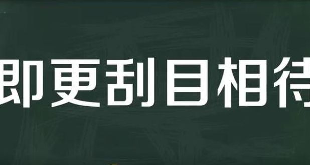 即更刮目相待(“刮目相待”和“吴下阿蒙”分别是什么意思？)