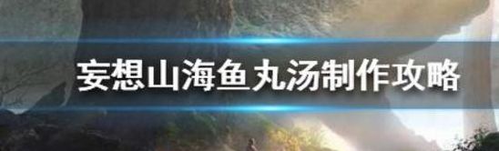 妄想山海鱼丸汤怎么做（妄想山海鱼丸汤做法及配方）