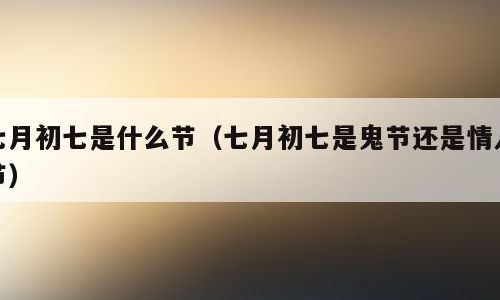 七月初七是什么节?（七月初七是什么节日子）