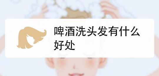 用什么啤酒洗头好（用什么啤酒洗头发好）