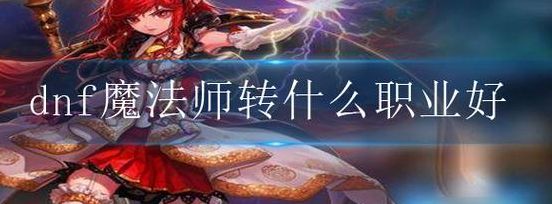魔法师转什么职业好(女魔法师5个职业哪个好？)
