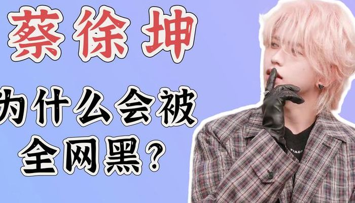 蔡徐坤为什么全网黑（蔡徐坤为什么会全网黑）
