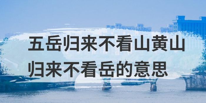 五岳归来不看山下一句是什么（归来五岳归来不看山下一句是什么）