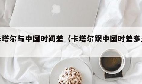卡塔尔时间与北京时间相差多少（卡塔尔时间和北京时间）
