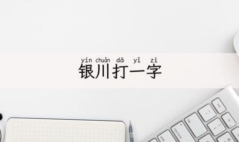 银川打一字（银川打一字谜）