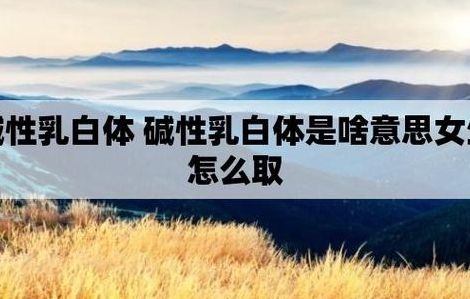 碱性乳白体是啥意思（碱性乳白体是什么疑问）