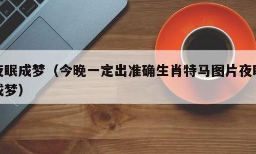 夜眠成梦是什么生肖（夜眠成梦是什么生肖百度找最最准生一肖）