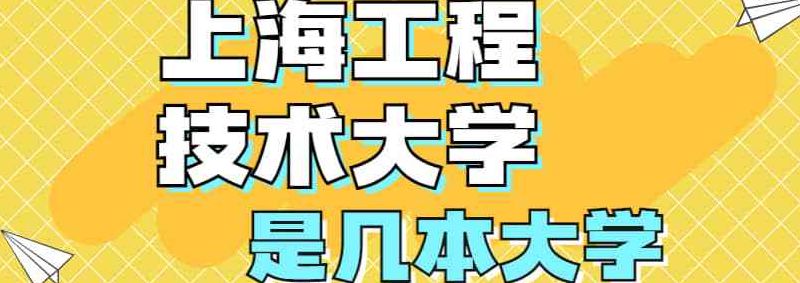 上海工程技术大学几本（上海工程技术大学好不好知乎）