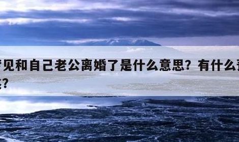 梦见和老公离婚（梦见和老公离婚分家产什么预兆）