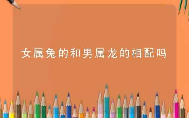 男属兔女属龙婚姻配吗（男属兔女属龙和吗）