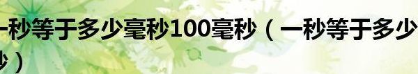 100毫秒等于多少秒（100毫秒等于多少微秒）