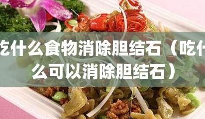 胆结石吃什么可以化掉结石（13胆结石吃什么可以化掉结石）