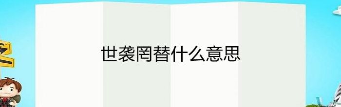世袭罔替中罔的意思（世袭罔替是什么意思）