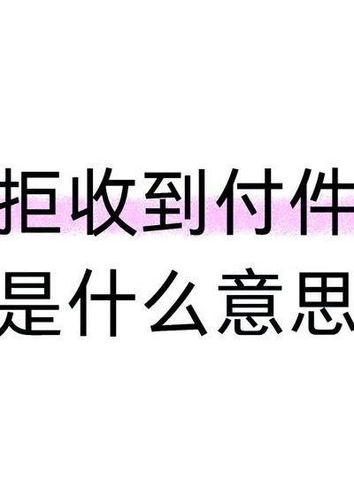 到付件是什么意思（拒收任何到付件是什么意思）